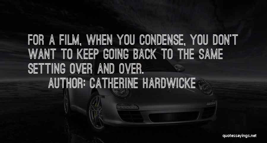 Catherine Hardwicke Quotes: For A Film, When You Condense, You Don't Want To Keep Going Back To The Same Setting Over And Over.