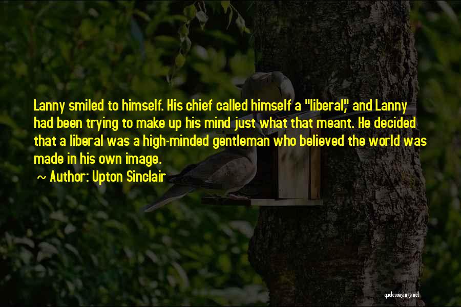 Upton Sinclair Quotes: Lanny Smiled To Himself. His Chief Called Himself A Liberal, And Lanny Had Been Trying To Make Up His Mind
