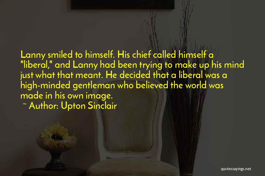 Upton Sinclair Quotes: Lanny Smiled To Himself. His Chief Called Himself A Liberal, And Lanny Had Been Trying To Make Up His Mind