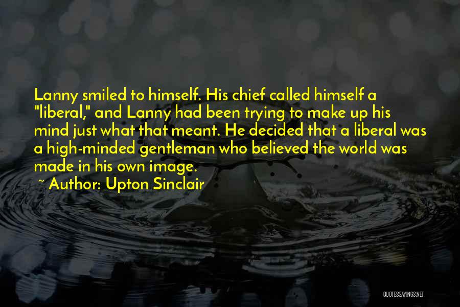Upton Sinclair Quotes: Lanny Smiled To Himself. His Chief Called Himself A Liberal, And Lanny Had Been Trying To Make Up His Mind
