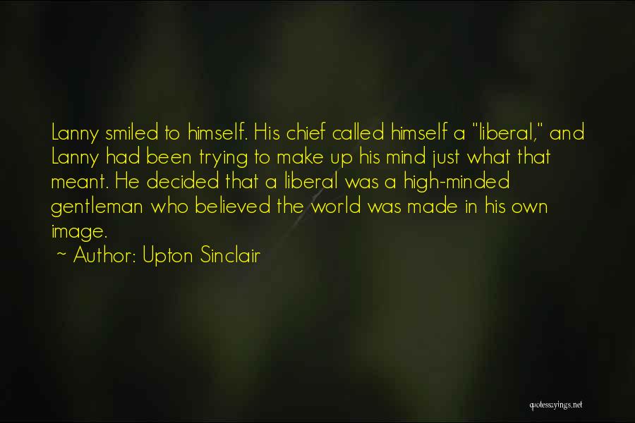 Upton Sinclair Quotes: Lanny Smiled To Himself. His Chief Called Himself A Liberal, And Lanny Had Been Trying To Make Up His Mind
