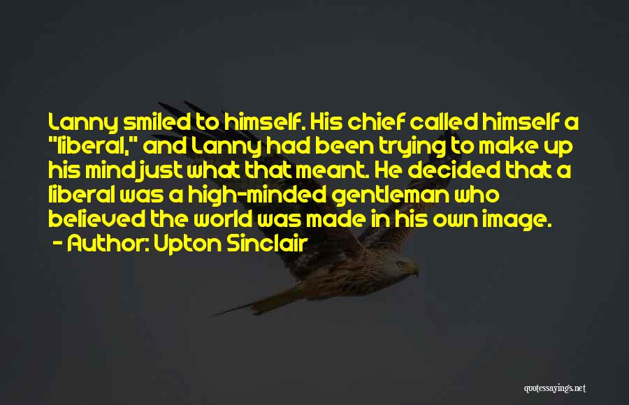 Upton Sinclair Quotes: Lanny Smiled To Himself. His Chief Called Himself A Liberal, And Lanny Had Been Trying To Make Up His Mind