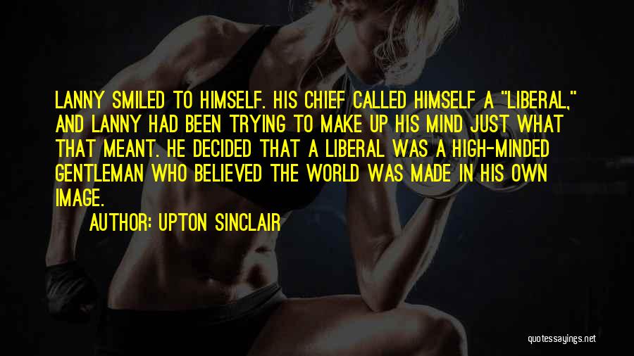 Upton Sinclair Quotes: Lanny Smiled To Himself. His Chief Called Himself A Liberal, And Lanny Had Been Trying To Make Up His Mind
