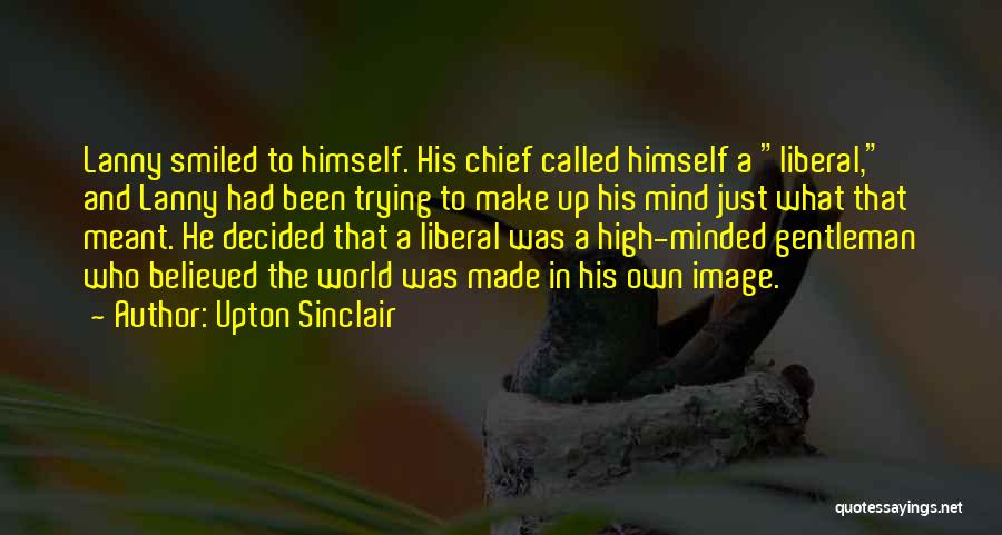 Upton Sinclair Quotes: Lanny Smiled To Himself. His Chief Called Himself A Liberal, And Lanny Had Been Trying To Make Up His Mind