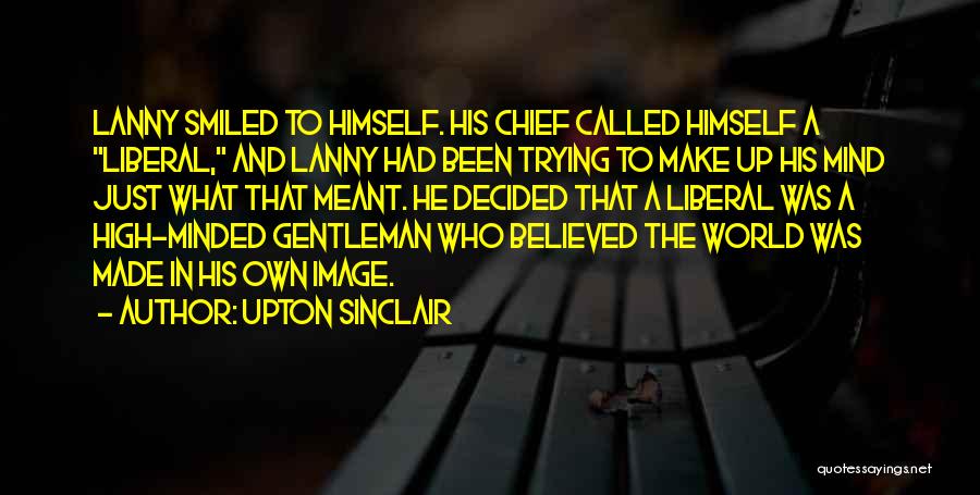Upton Sinclair Quotes: Lanny Smiled To Himself. His Chief Called Himself A Liberal, And Lanny Had Been Trying To Make Up His Mind