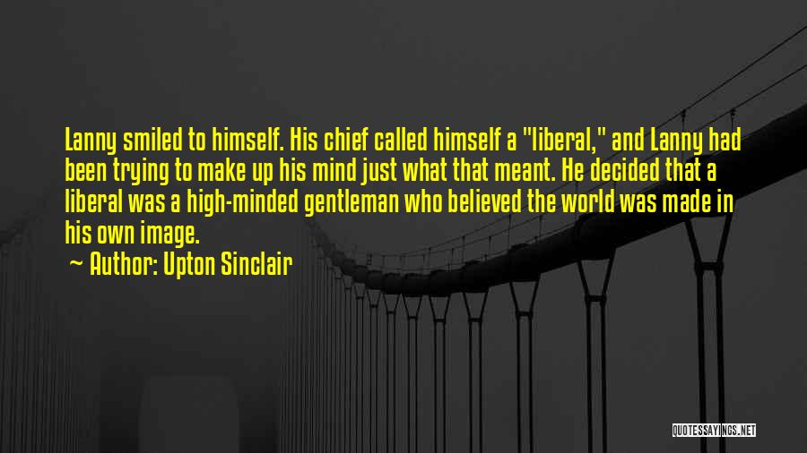 Upton Sinclair Quotes: Lanny Smiled To Himself. His Chief Called Himself A Liberal, And Lanny Had Been Trying To Make Up His Mind