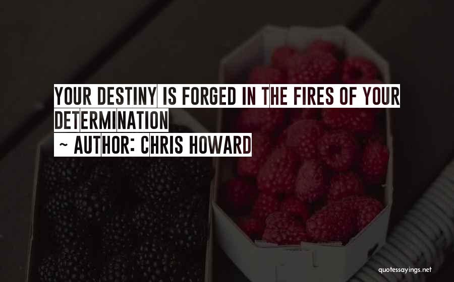 Chris Howard Quotes: Your Destiny Is Forged In The Fires Of Your Determination
