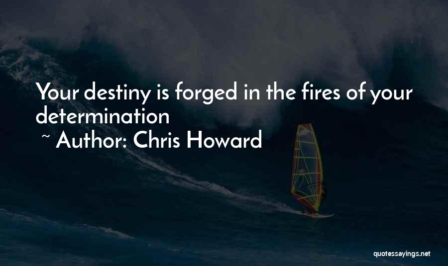 Chris Howard Quotes: Your Destiny Is Forged In The Fires Of Your Determination