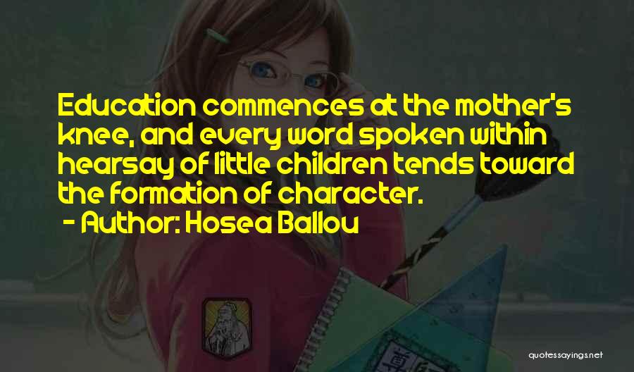 Hosea Ballou Quotes: Education Commences At The Mother's Knee, And Every Word Spoken Within Hearsay Of Little Children Tends Toward The Formation Of