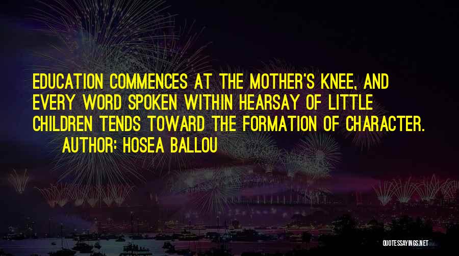 Hosea Ballou Quotes: Education Commences At The Mother's Knee, And Every Word Spoken Within Hearsay Of Little Children Tends Toward The Formation Of