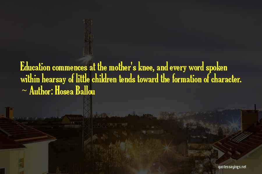 Hosea Ballou Quotes: Education Commences At The Mother's Knee, And Every Word Spoken Within Hearsay Of Little Children Tends Toward The Formation Of