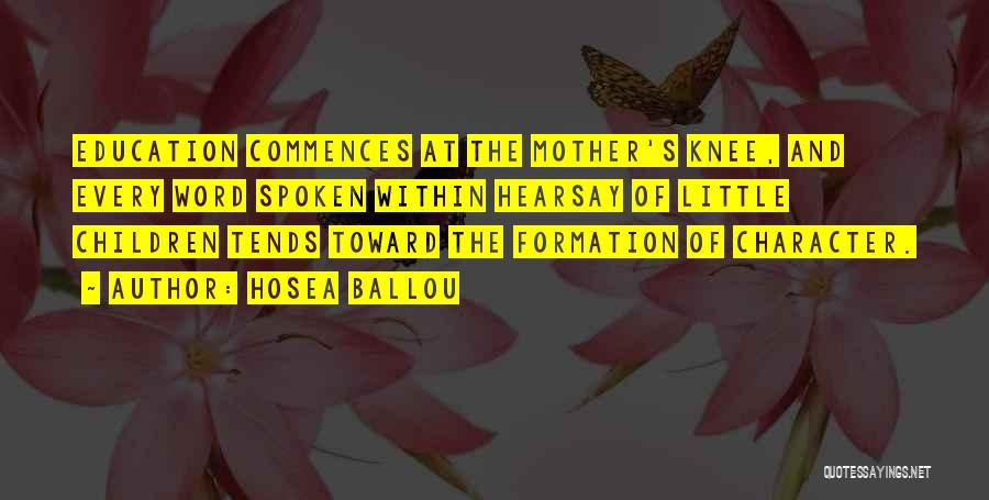 Hosea Ballou Quotes: Education Commences At The Mother's Knee, And Every Word Spoken Within Hearsay Of Little Children Tends Toward The Formation Of