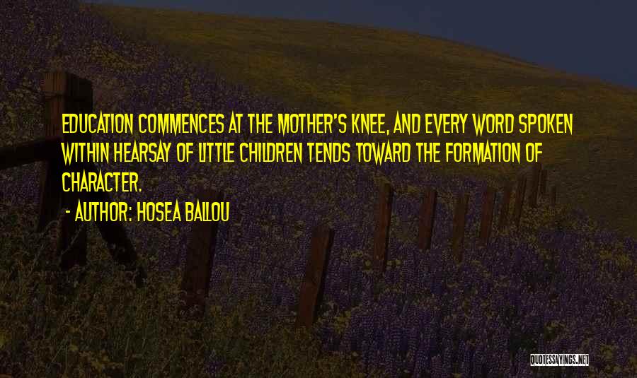 Hosea Ballou Quotes: Education Commences At The Mother's Knee, And Every Word Spoken Within Hearsay Of Little Children Tends Toward The Formation Of