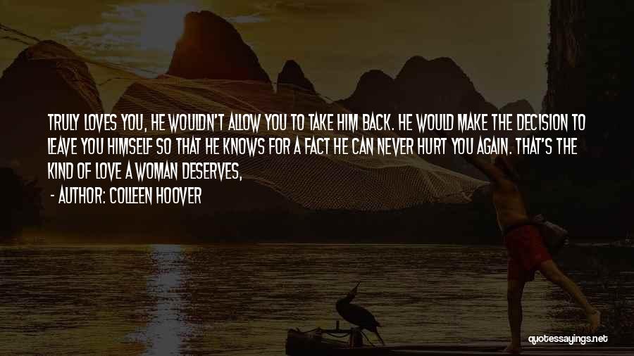 Colleen Hoover Quotes: Truly Loves You, He Wouldn't Allow You To Take Him Back. He Would Make The Decision To Leave You Himself