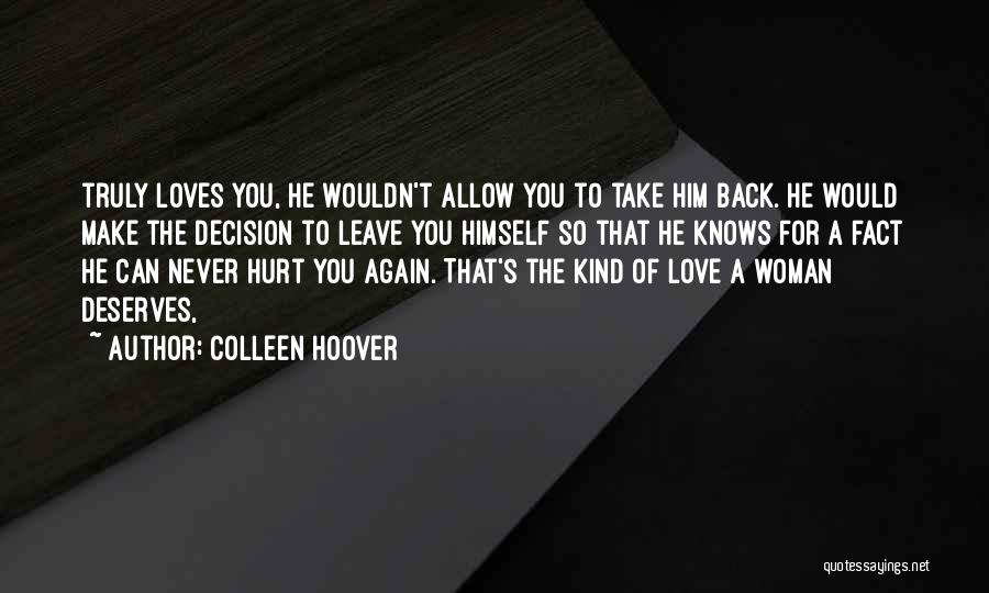 Colleen Hoover Quotes: Truly Loves You, He Wouldn't Allow You To Take Him Back. He Would Make The Decision To Leave You Himself