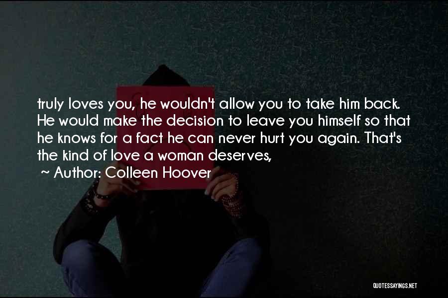 Colleen Hoover Quotes: Truly Loves You, He Wouldn't Allow You To Take Him Back. He Would Make The Decision To Leave You Himself