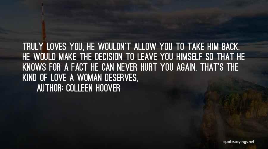 Colleen Hoover Quotes: Truly Loves You, He Wouldn't Allow You To Take Him Back. He Would Make The Decision To Leave You Himself