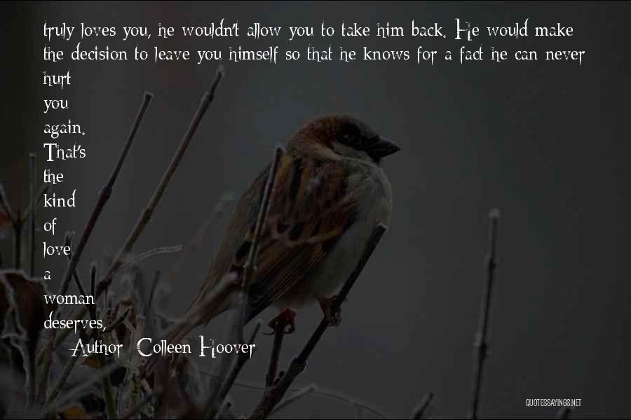 Colleen Hoover Quotes: Truly Loves You, He Wouldn't Allow You To Take Him Back. He Would Make The Decision To Leave You Himself