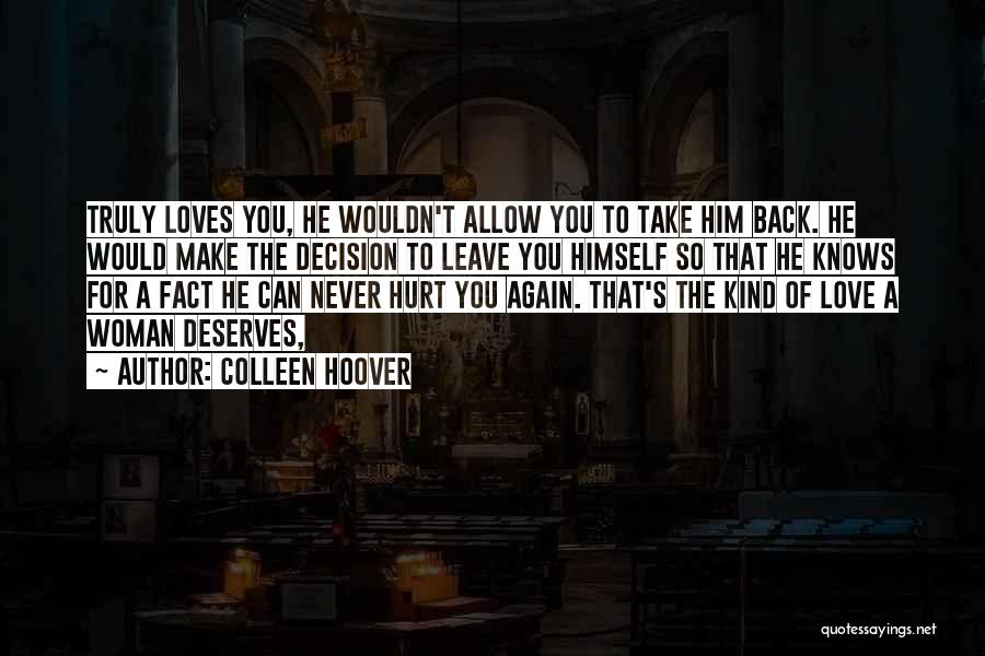 Colleen Hoover Quotes: Truly Loves You, He Wouldn't Allow You To Take Him Back. He Would Make The Decision To Leave You Himself