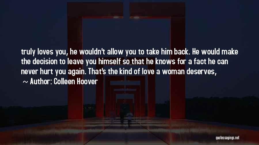 Colleen Hoover Quotes: Truly Loves You, He Wouldn't Allow You To Take Him Back. He Would Make The Decision To Leave You Himself