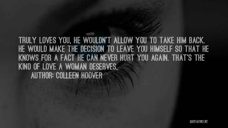 Colleen Hoover Quotes: Truly Loves You, He Wouldn't Allow You To Take Him Back. He Would Make The Decision To Leave You Himself