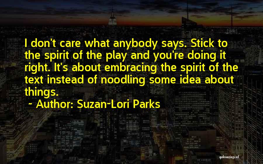 Suzan-Lori Parks Quotes: I Don't Care What Anybody Says. Stick To The Spirit Of The Play And You're Doing It Right. It's About