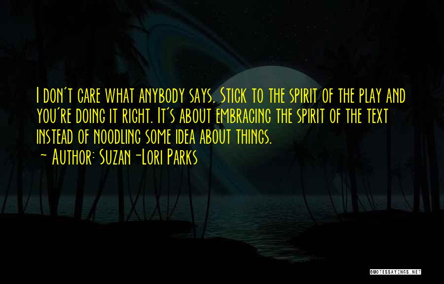 Suzan-Lori Parks Quotes: I Don't Care What Anybody Says. Stick To The Spirit Of The Play And You're Doing It Right. It's About