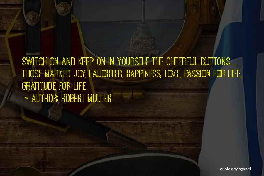 Robert Muller Quotes: Switch On And Keep On In Yourself The Cheerful Buttons ... Those Marked Joy, Laughter, Happiness, Love, Passion For Life,