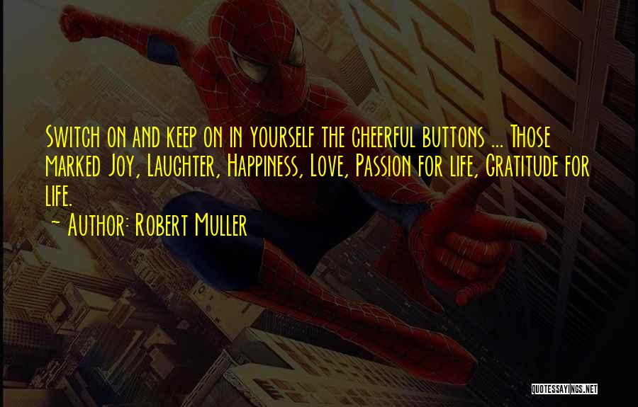 Robert Muller Quotes: Switch On And Keep On In Yourself The Cheerful Buttons ... Those Marked Joy, Laughter, Happiness, Love, Passion For Life,