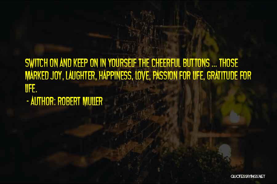 Robert Muller Quotes: Switch On And Keep On In Yourself The Cheerful Buttons ... Those Marked Joy, Laughter, Happiness, Love, Passion For Life,