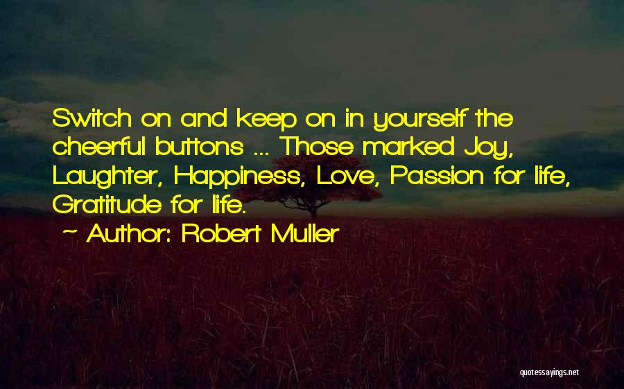 Robert Muller Quotes: Switch On And Keep On In Yourself The Cheerful Buttons ... Those Marked Joy, Laughter, Happiness, Love, Passion For Life,