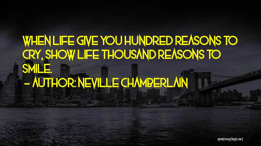Neville Chamberlain Quotes: When Life Give You Hundred Reasons To Cry, Show Life Thousand Reasons To Smile.