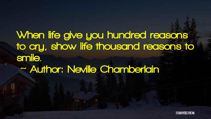 Neville Chamberlain Quotes: When Life Give You Hundred Reasons To Cry, Show Life Thousand Reasons To Smile.