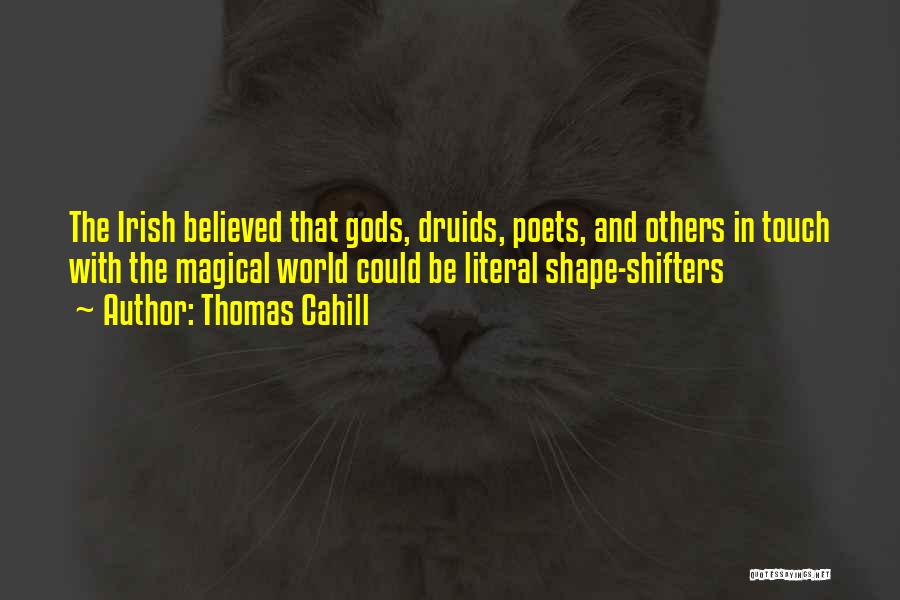 Thomas Cahill Quotes: The Irish Believed That Gods, Druids, Poets, And Others In Touch With The Magical World Could Be Literal Shape-shifters
