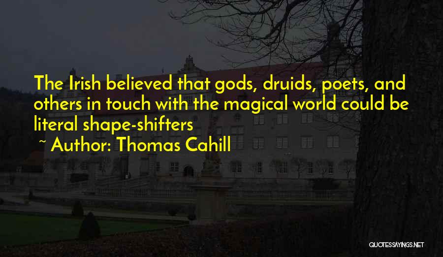 Thomas Cahill Quotes: The Irish Believed That Gods, Druids, Poets, And Others In Touch With The Magical World Could Be Literal Shape-shifters