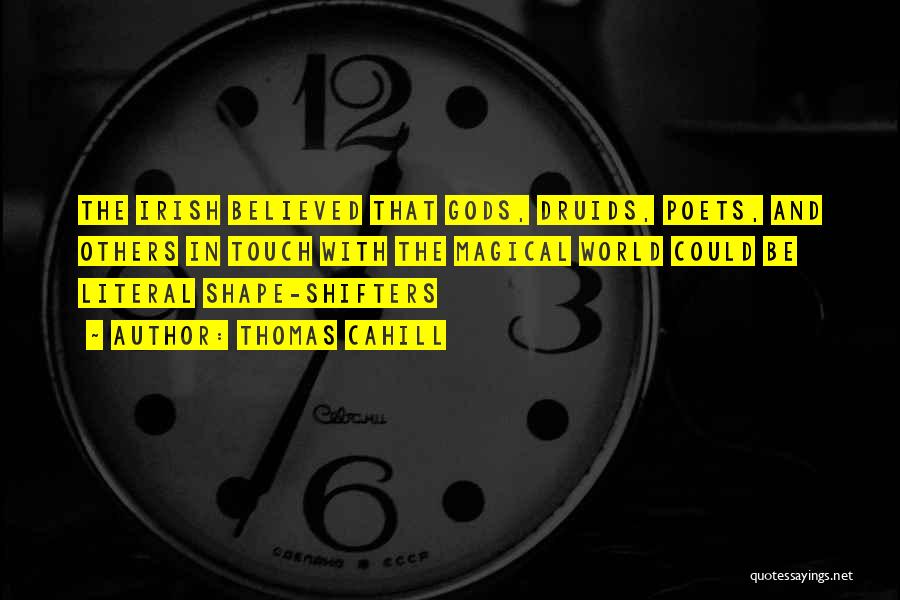 Thomas Cahill Quotes: The Irish Believed That Gods, Druids, Poets, And Others In Touch With The Magical World Could Be Literal Shape-shifters