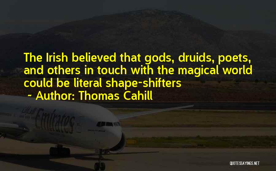 Thomas Cahill Quotes: The Irish Believed That Gods, Druids, Poets, And Others In Touch With The Magical World Could Be Literal Shape-shifters