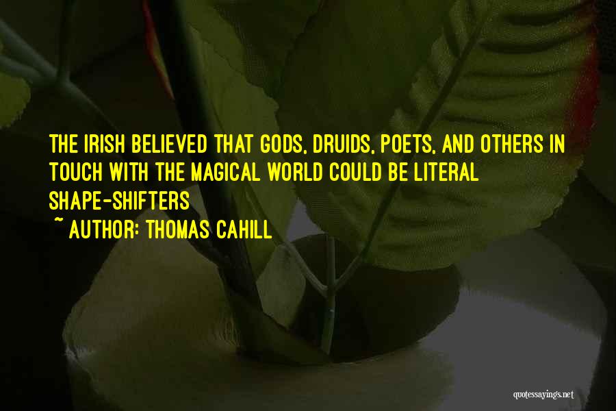 Thomas Cahill Quotes: The Irish Believed That Gods, Druids, Poets, And Others In Touch With The Magical World Could Be Literal Shape-shifters