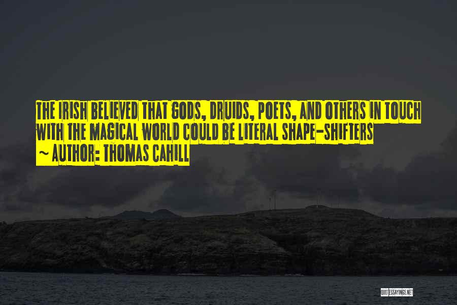 Thomas Cahill Quotes: The Irish Believed That Gods, Druids, Poets, And Others In Touch With The Magical World Could Be Literal Shape-shifters