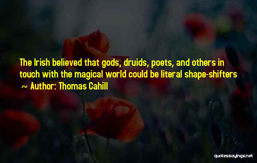 Thomas Cahill Quotes: The Irish Believed That Gods, Druids, Poets, And Others In Touch With The Magical World Could Be Literal Shape-shifters