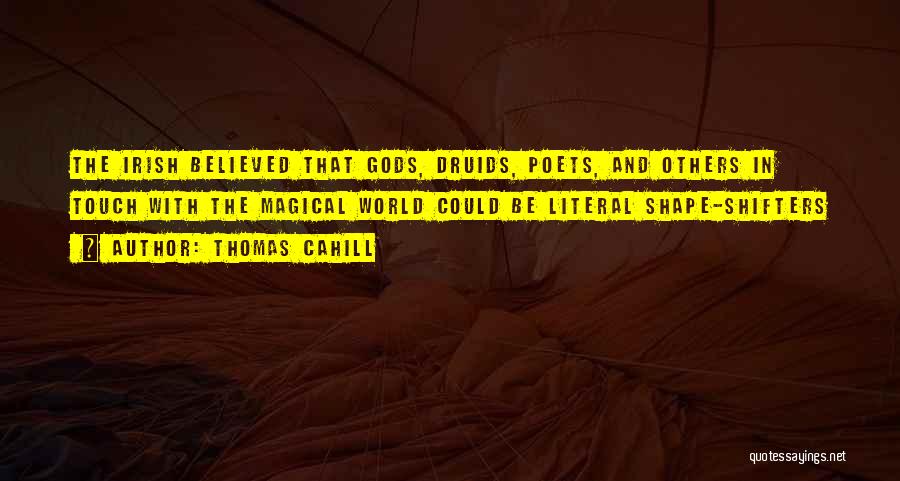 Thomas Cahill Quotes: The Irish Believed That Gods, Druids, Poets, And Others In Touch With The Magical World Could Be Literal Shape-shifters