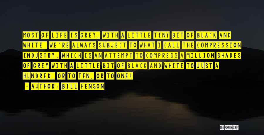 Bill Henson Quotes: Most Of Life Is Grey, With A Little Tiny Bit Of Black And White. We're Always Subject To What I