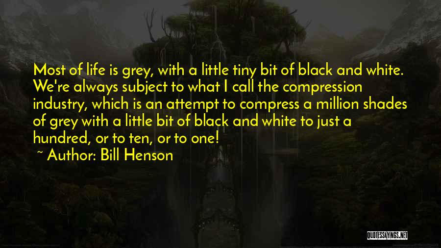 Bill Henson Quotes: Most Of Life Is Grey, With A Little Tiny Bit Of Black And White. We're Always Subject To What I