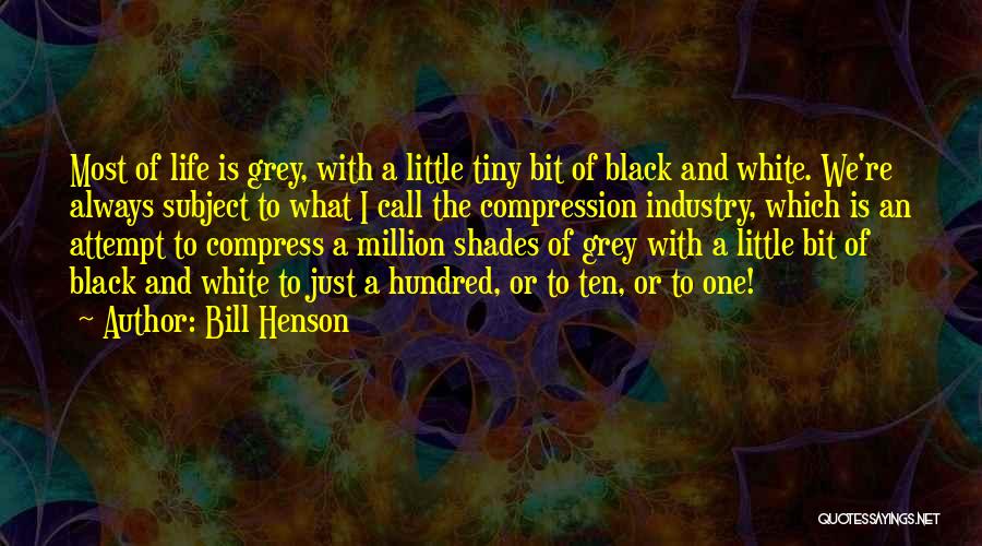 Bill Henson Quotes: Most Of Life Is Grey, With A Little Tiny Bit Of Black And White. We're Always Subject To What I