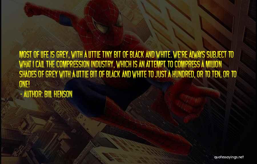 Bill Henson Quotes: Most Of Life Is Grey, With A Little Tiny Bit Of Black And White. We're Always Subject To What I