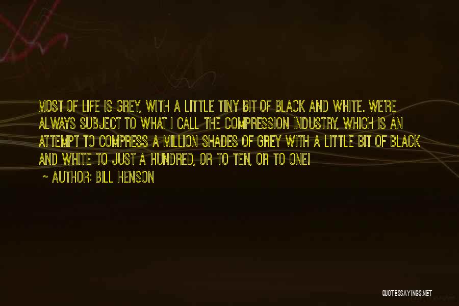 Bill Henson Quotes: Most Of Life Is Grey, With A Little Tiny Bit Of Black And White. We're Always Subject To What I