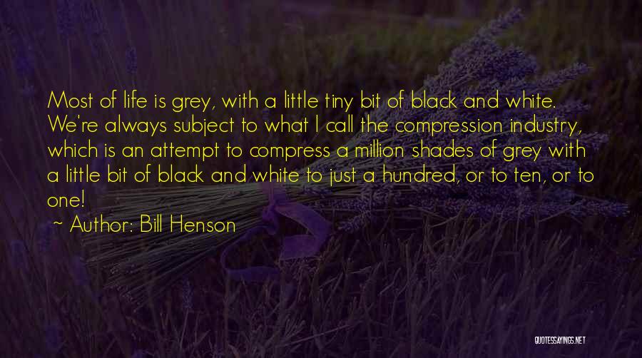 Bill Henson Quotes: Most Of Life Is Grey, With A Little Tiny Bit Of Black And White. We're Always Subject To What I