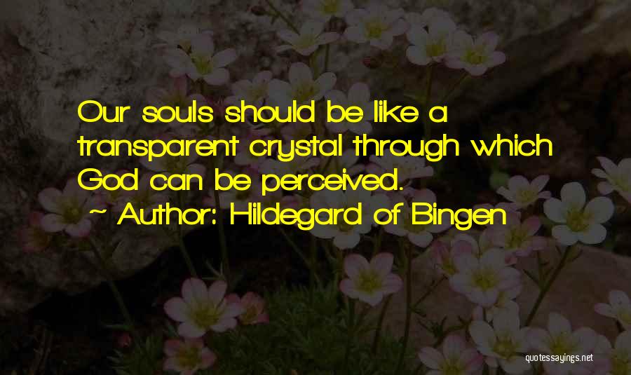 Hildegard Of Bingen Quotes: Our Souls Should Be Like A Transparent Crystal Through Which God Can Be Perceived.