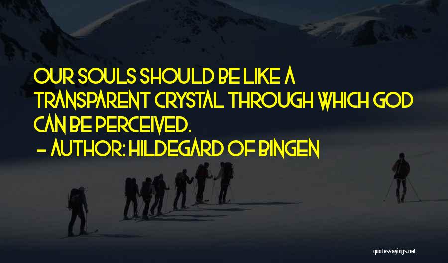 Hildegard Of Bingen Quotes: Our Souls Should Be Like A Transparent Crystal Through Which God Can Be Perceived.