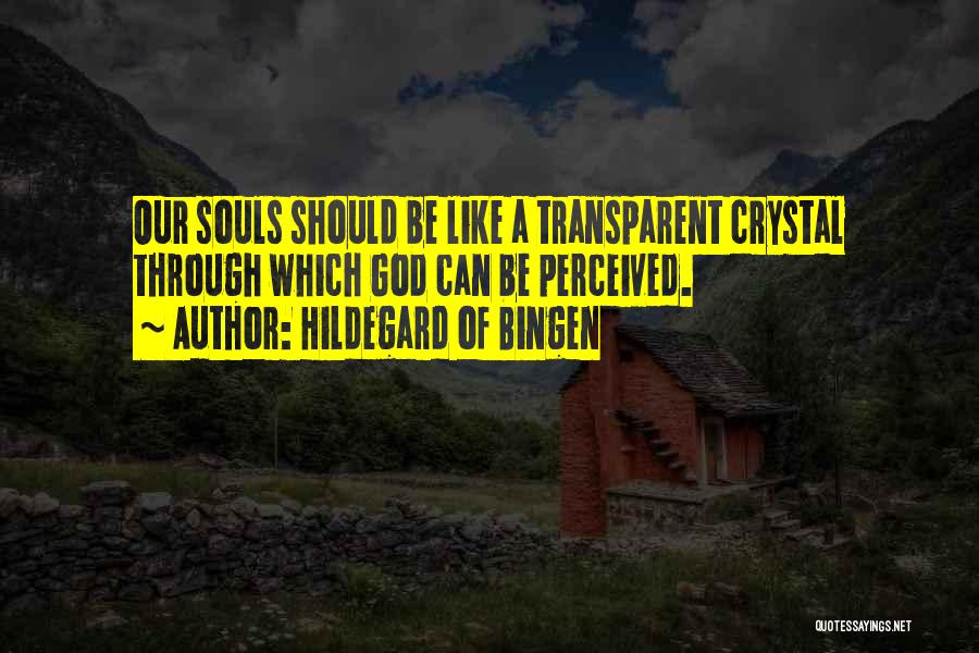 Hildegard Of Bingen Quotes: Our Souls Should Be Like A Transparent Crystal Through Which God Can Be Perceived.